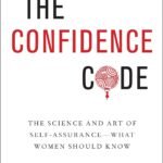 The Confidence Code: The Science and Art of Self-Assurance - What Women Should Know by Katty Kay & Claire Shipman