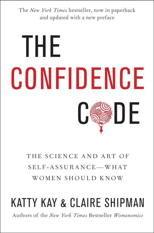 The Confidence Code: The Science and Art of Self-Assurance - What Women Should Know by Katty Kay & Claire Shipman