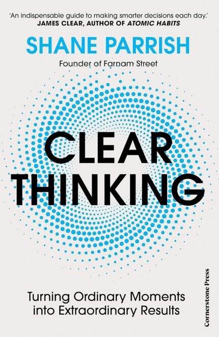 Clear Thinking by Shane Parrish: Turning Moments into Extraordinary Results