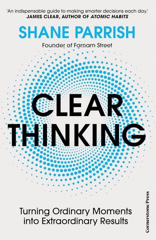 Clear Thinking by Shane Parrish: Turning Moments into Extraordinary Results