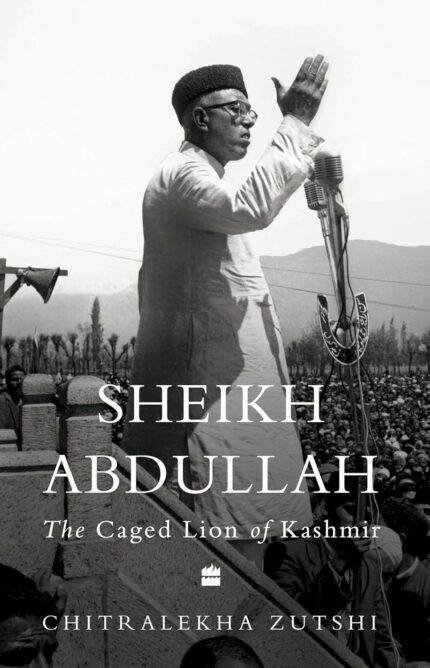 Sheikh Abdullah The Caged Lion of Kashmir by Chitralekha Zutshi